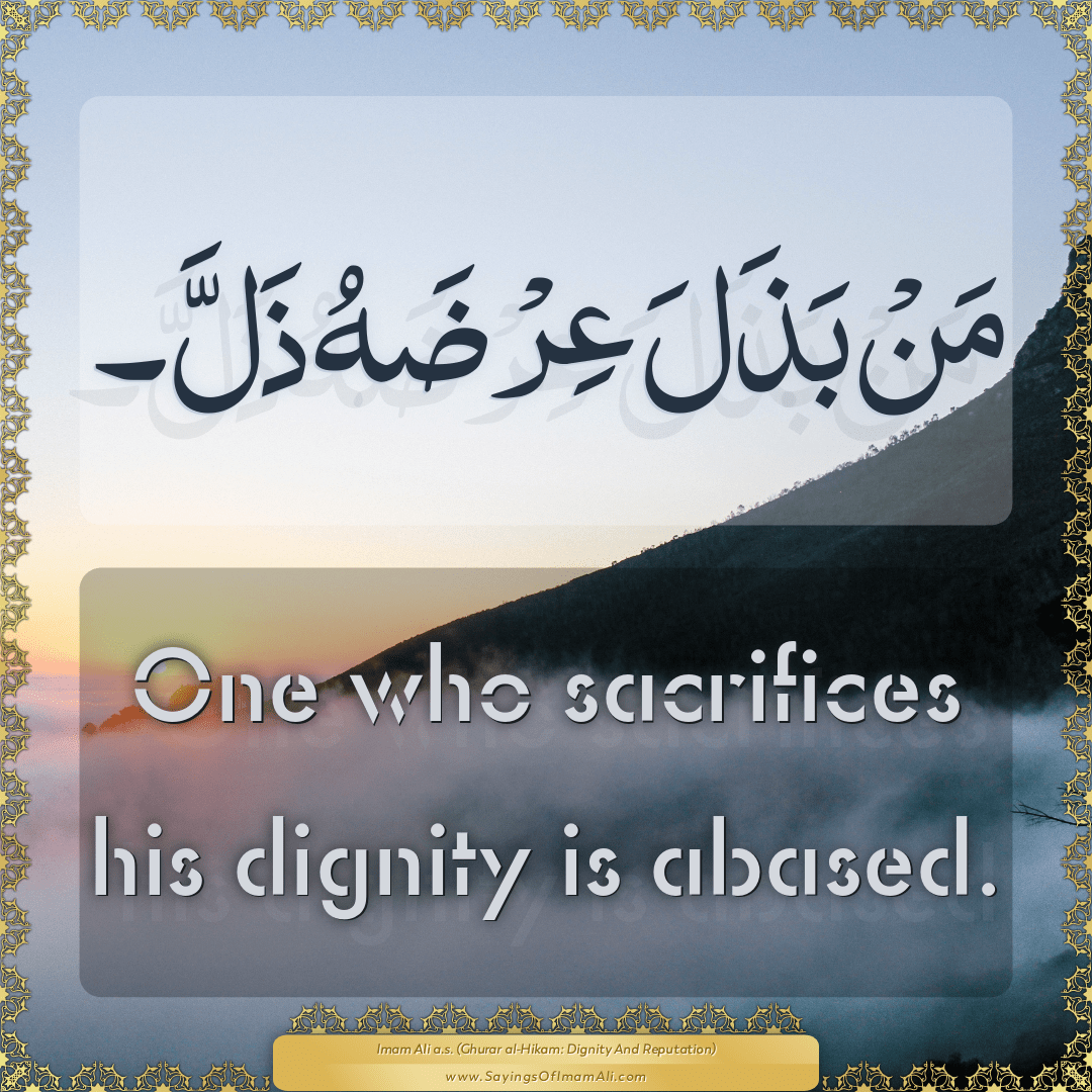 One who sacrifices his dignity is abased.